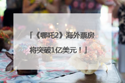 《哪吒2》海外票房将突破1亿美元！