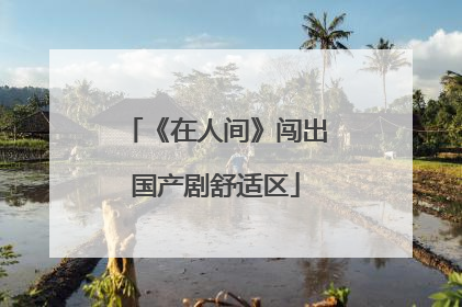 《在人间》闯出国产剧舒适区