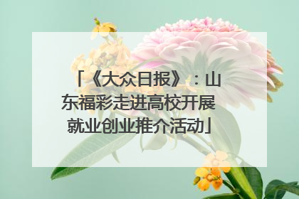 《大众日报》：山东福彩走进高校开展就业创业推介活动