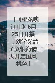 《桃花映江山》6月25日开播，刘学义孟子义恨海情天开启国风桃色