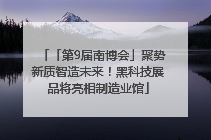 「第9届南博会」聚势新质智造未来！黑科技展品将亮相制造业馆