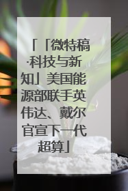 「微特稿·科技与新知」美国能源部联手英伟达、戴尔官宣下一代超算