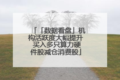 「数据看盘」机构活跃度大幅提升 买入多只算力硬件股减仓消费股