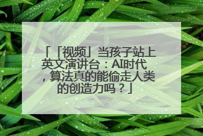 「视频」当孩子站上英文演讲台：AI时代，算法真的能偷走人类的创造力吗？