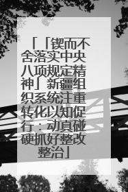 「锲而不舍落实中央八项规定精神」新疆组织系统注重转化以知促行：动真碰硬抓好整改整治