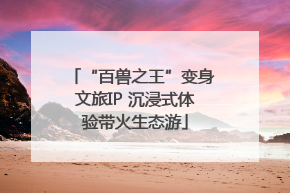 “百兽之王”变身文旅IP 沉浸式体验带火生态游
