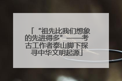 “祖先比我们想象的先进得多”——考古工作者泰山脚下探寻中华文明起源