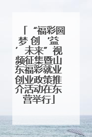 “福彩圆梦 创‘益’未来”视频征集暨山东福彩就业创业政策推介活动在东营举行