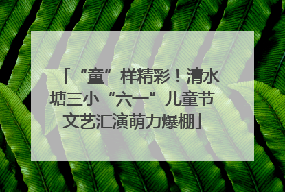 “童”样精彩！清水塘三小“六一”儿童节文艺汇演萌力爆棚