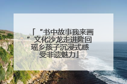 “书中故事我来画”文化沙龙走进隆回 瑶乡孩子沉浸式感受非遗魅力