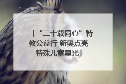 “二十载同心”特教公益行 新奥点亮特殊儿童星光