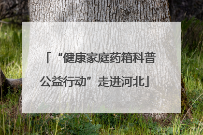 “健康家庭药箱科普公益行动”走进河北