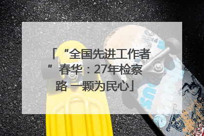 “全国先进工作者”春华：27年检察路 一颗为民心