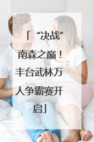 “决战”南森之巅！丰台武林万人争霸赛开启