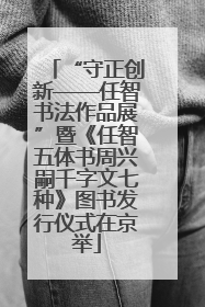 “守正创新——任智书法作品展”暨《任智五体书周兴嗣千字文七种》图书发行仪式在京举