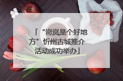 “岢岚是个好地方”忻州古城推介活动成功举办