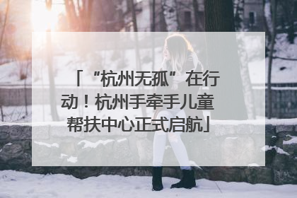 “杭州无孤”在行动！杭州手牵手儿童帮扶中心正式启航