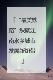 “最美铁路”织就江南水乡城市发展新纽带