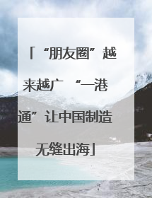 “朋友圈”越来越广 “一港通”让中国制造无缝出海