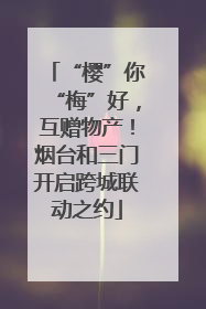 “樱”你“梅”好，互赠物产！烟台和三门开启跨城联动之约