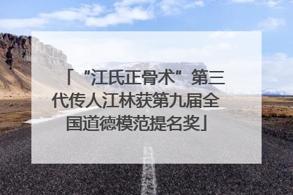“江氏正骨术”第三代传人江林获第九届全国道德模范提名奖