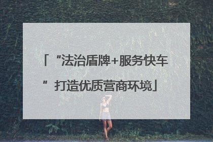 “法治盾牌+服务快车”打造优质营商环境