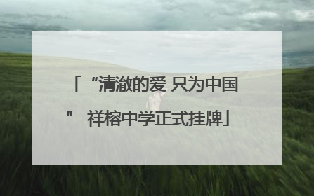 “清澈的爱 只为中国” 祥榕中学正式挂牌