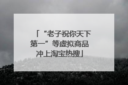 “老子祝你天下第一”等虚拟商品冲上淘宝热搜
