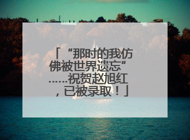 “那时的我仿佛被世界遗忘”……祝贺赵旭红，已被录取！