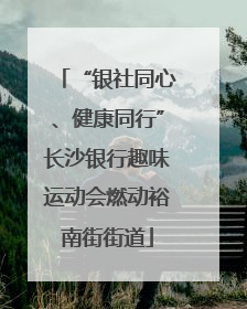 “银社同心、健康同行”长沙银行趣味运动会燃动裕南街街道