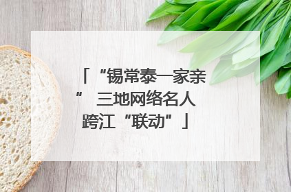“锡常泰一家亲” 三地网络名人跨江“联动”