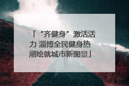 “齐健身”激活活力 淄博全民健身热潮绘就城市新图景