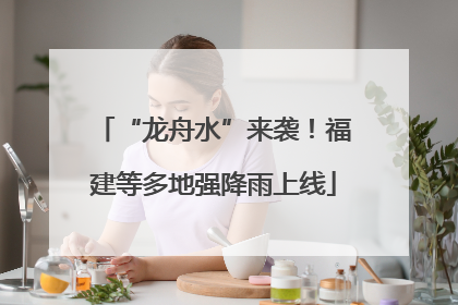 “龙舟水”来袭！福建等多地强降雨上线