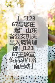 “12367与您在一起”山东省公安机关出入境管理部门12367主题宣传活动在济南启动