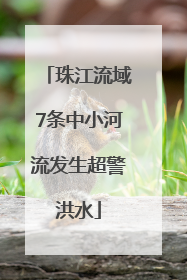珠江流域7条中小河流发生超警洪水