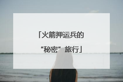 火箭押运兵的“秘密”旅行