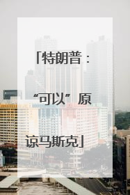 特朗普：“可以”原谅马斯克