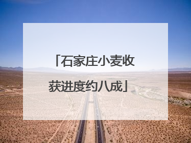 石家庄小麦收获进度约八成