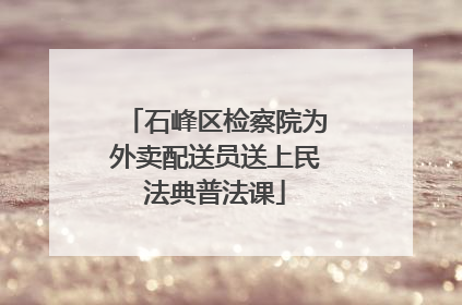石峰区检察院为外卖配送员送上民法典普法课