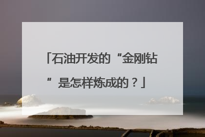 石油开发的“金刚钻”是怎样炼成的？