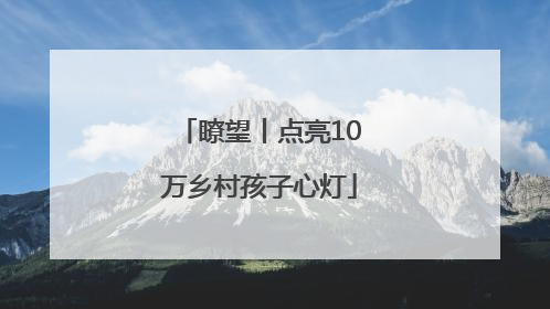 瞭望丨点亮10万乡村孩子心灯