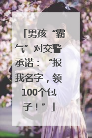 男孩“霸气”对交警承诺：“报我名字，领100个包子！”