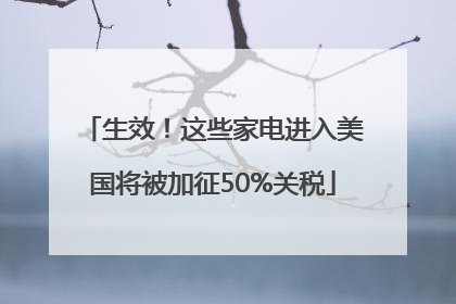 生效！这些家电进入美国将被加征50%关税