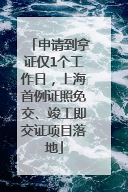 申请到拿证仅1个工作日，上海首例证照免交、竣工即交证项目落地
