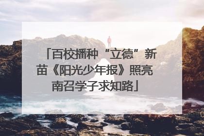 百校播种“立德”新苗《阳光少年报》照亮南召学子求知路