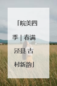 皖美四季｜春满泾县 古村新韵