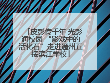 皮影传千年 光影润校园 “影戏中的活化石”走进通州五接滨江学校