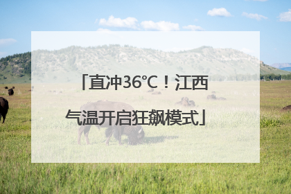 直冲36℃！江西气温开启狂飙模式