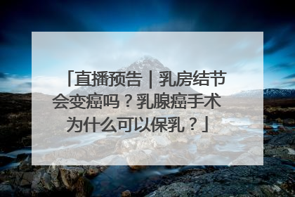 直播预告｜乳房结节会变癌吗？乳腺癌手术为什么可以保乳？