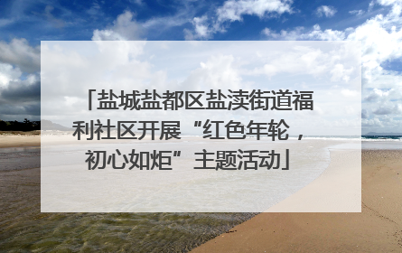 盐城盐都区盐渎街道福利社区开展“红色年轮，初心如炬”主题活动